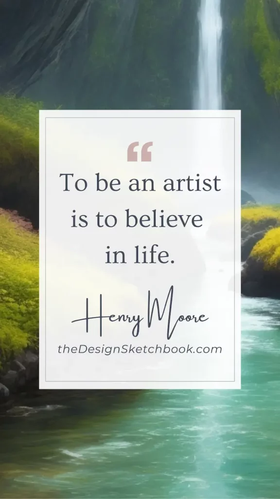 73. "To be an artist is to believe in life." - Henry Moore